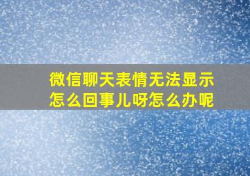 微信聊天表情无法显示怎么回事儿呀怎么办呢