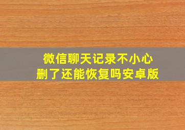 微信聊天记录不小心删了还能恢复吗安卓版