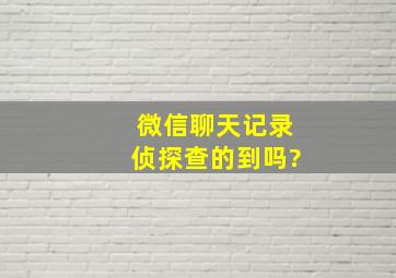 微信聊天记录侦探查的到吗?