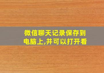 微信聊天记录保存到电脑上,并可以打开看