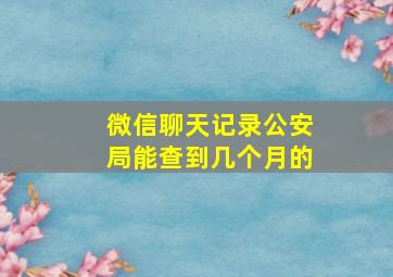 微信聊天记录公安局能查到几个月的