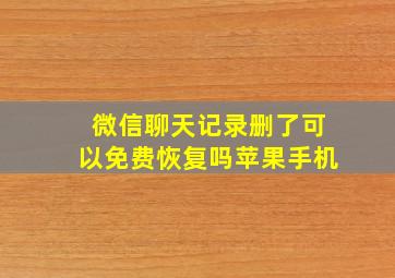 微信聊天记录删了可以免费恢复吗苹果手机