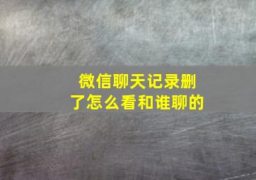 微信聊天记录删了怎么看和谁聊的