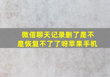 微信聊天记录删了是不是恢复不了了呀苹果手机