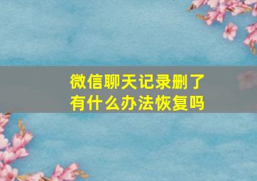 微信聊天记录删了有什么办法恢复吗