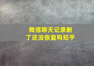 微信聊天记录删了还没恢复吗知乎