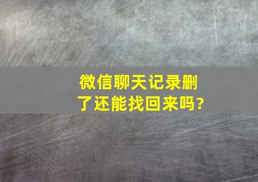 微信聊天记录删了还能找回来吗?