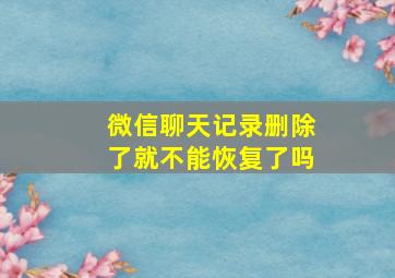 微信聊天记录删除了就不能恢复了吗