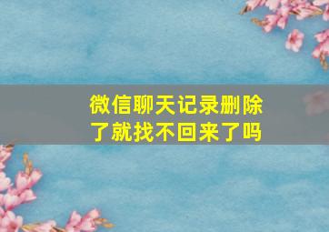 微信聊天记录删除了就找不回来了吗