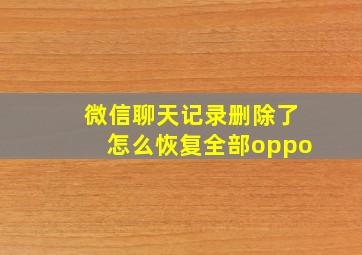 微信聊天记录删除了怎么恢复全部oppo