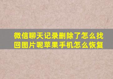 微信聊天记录删除了怎么找回图片呢苹果手机怎么恢复