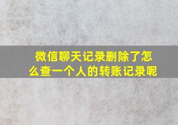 微信聊天记录删除了怎么查一个人的转账记录呢