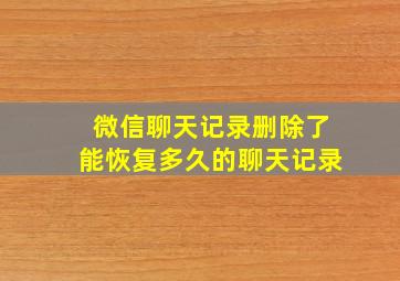 微信聊天记录删除了能恢复多久的聊天记录