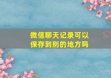 微信聊天记录可以保存到别的地方吗