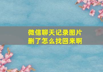 微信聊天记录图片删了怎么找回来啊