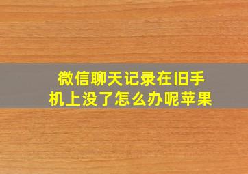 微信聊天记录在旧手机上没了怎么办呢苹果