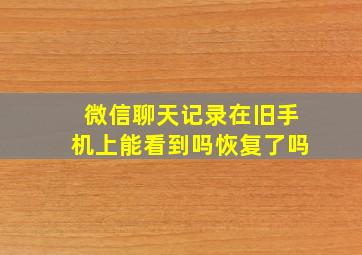 微信聊天记录在旧手机上能看到吗恢复了吗