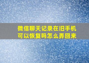 微信聊天记录在旧手机可以恢复吗怎么弄回来