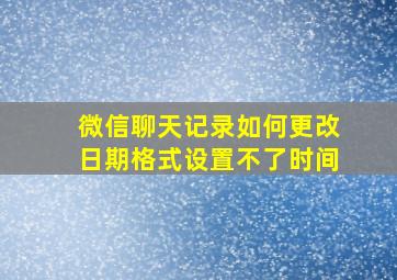 微信聊天记录如何更改日期格式设置不了时间