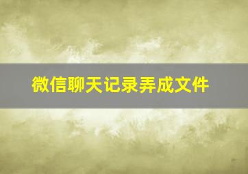 微信聊天记录弄成文件