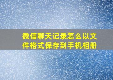 微信聊天记录怎么以文件格式保存到手机相册