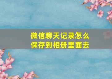 微信聊天记录怎么保存到相册里面去