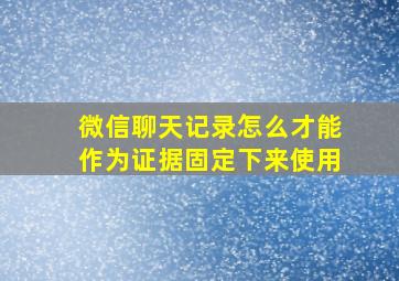 微信聊天记录怎么才能作为证据固定下来使用