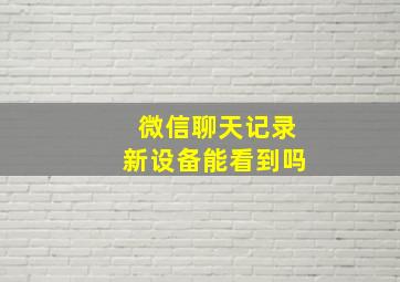 微信聊天记录新设备能看到吗