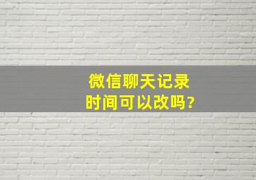 微信聊天记录时间可以改吗?