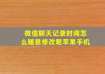 微信聊天记录时间怎么随意修改呢苹果手机