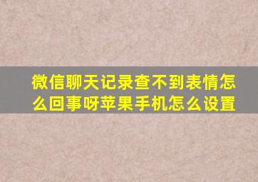 微信聊天记录查不到表情怎么回事呀苹果手机怎么设置