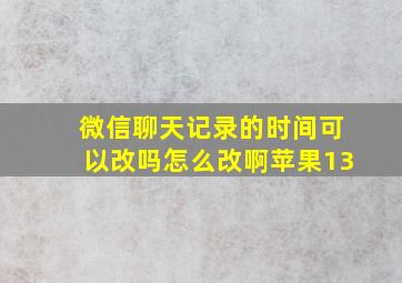 微信聊天记录的时间可以改吗怎么改啊苹果13