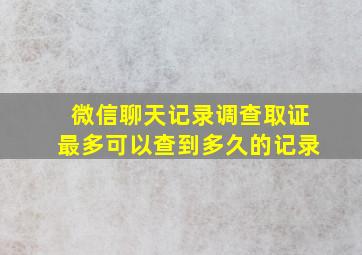 微信聊天记录调查取证最多可以查到多久的记录