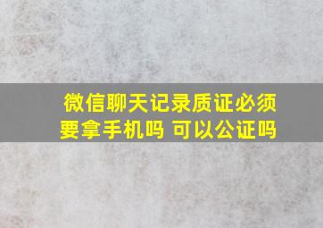 微信聊天记录质证必须要拿手机吗 可以公证吗