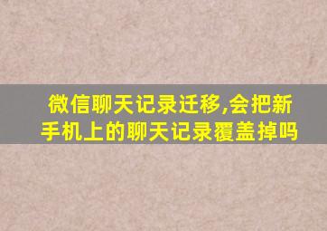 微信聊天记录迁移,会把新手机上的聊天记录覆盖掉吗