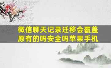 微信聊天记录迁移会覆盖原有的吗安全吗苹果手机