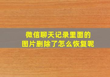 微信聊天记录里面的图片删除了怎么恢复呢