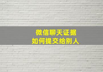 微信聊天证据如何提交给别人