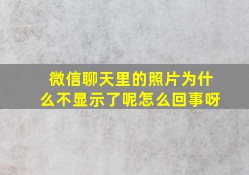 微信聊天里的照片为什么不显示了呢怎么回事呀