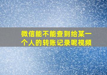 微信能不能查到给某一个人的转账记录呢视频