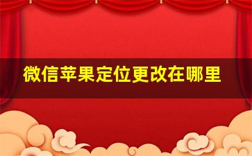 微信苹果定位更改在哪里