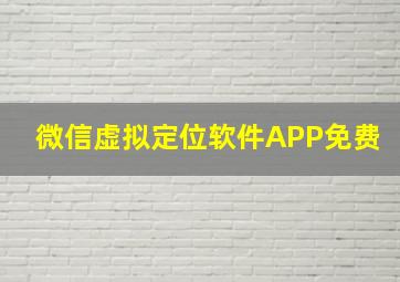 微信虚拟定位软件APP免费