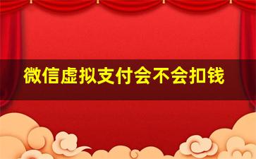 微信虚拟支付会不会扣钱