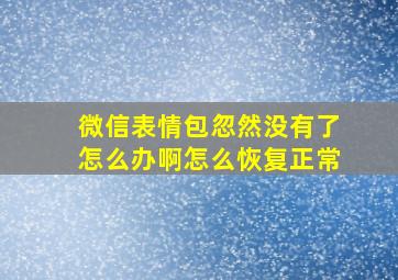 微信表情包忽然没有了怎么办啊怎么恢复正常