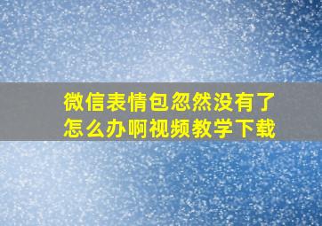 微信表情包忽然没有了怎么办啊视频教学下载