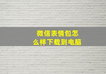 微信表情包怎么样下载到电脑