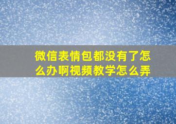 微信表情包都没有了怎么办啊视频教学怎么弄