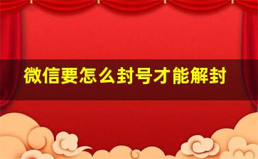 微信要怎么封号才能解封