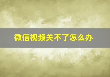 微信视频关不了怎么办