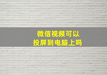 微信视频可以投屏到电脑上吗